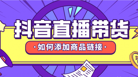 抖音直播帶貨怎么上鏈接？抖音直播帶貨怎么上架商品