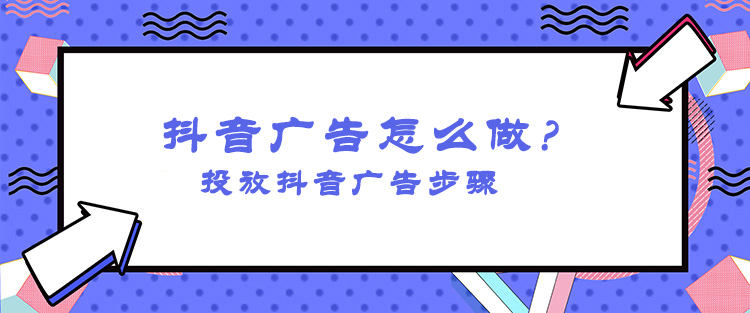 抖音信息流廣告怎么投放？怎么投放抖音廣告操作？