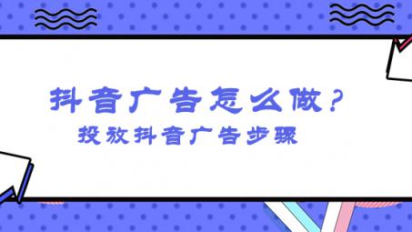 抖音信息流廣告怎么投放？怎么投放抖音廣告操作？